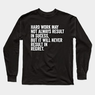 Hard work may not always result in success, but it will never result in regret Long Sleeve T-Shirt